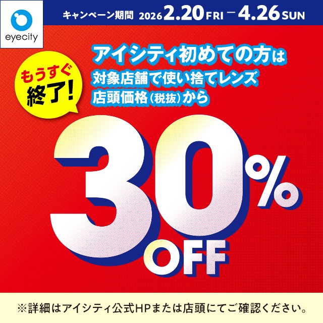 イメージ：【もうすぐ終了！】＼アイシティ初めての方は／対象店舗で使い捨てレンズが店頭価格(税抜)から30%OFF！