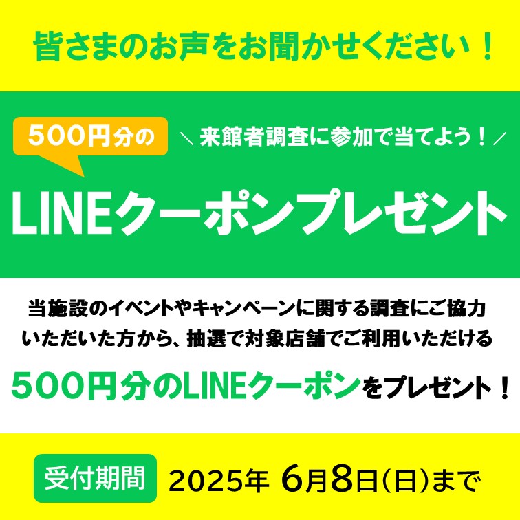 来館者調査にご協力いただくと、1,000円以上のお買い物で使える500円分のLINEクーポンを抽選でプレゼント!