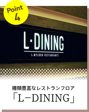 Point4 種類豊富なレストランフロア「L-DINING」