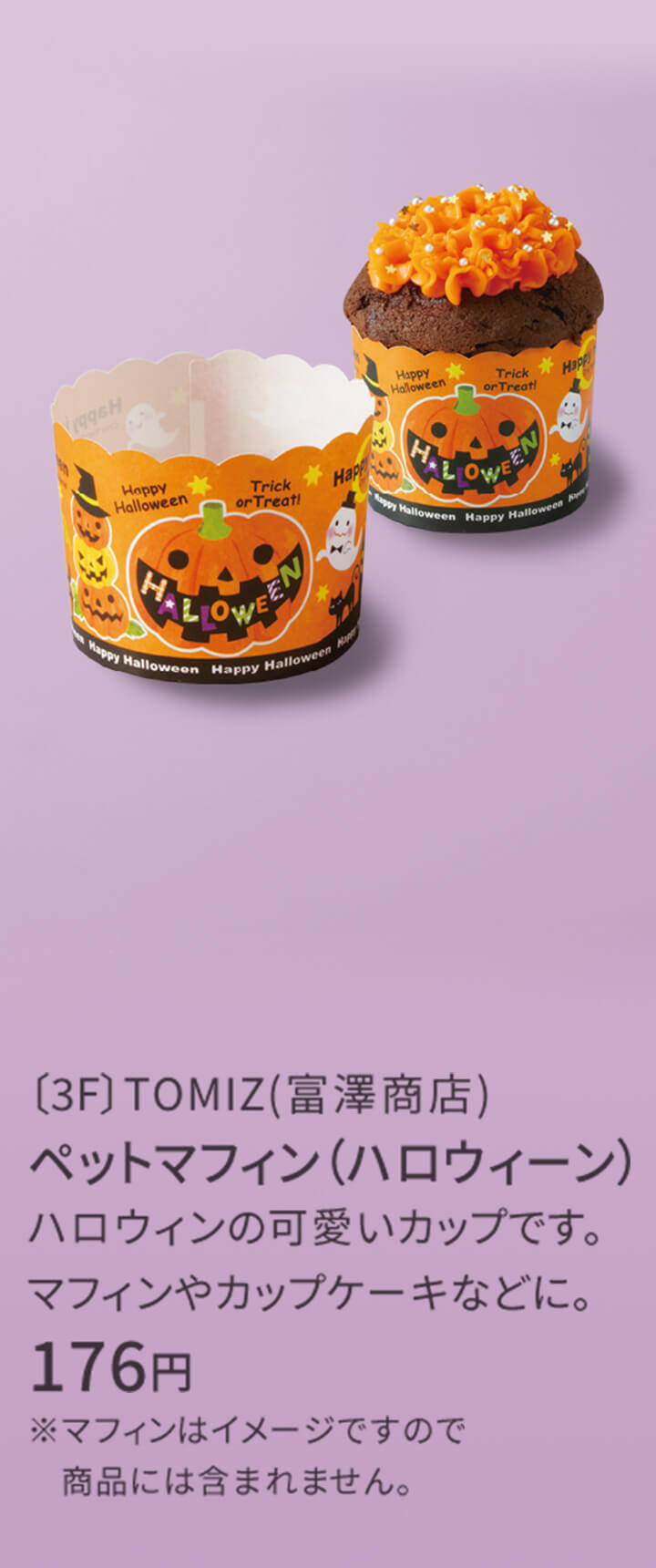 〔3F〕TOMIZ(富澤商店) ペットマフィン（ハロウィーン） ハロウィンの可愛いカップです。マフィンやカップケーキなどに。 176円