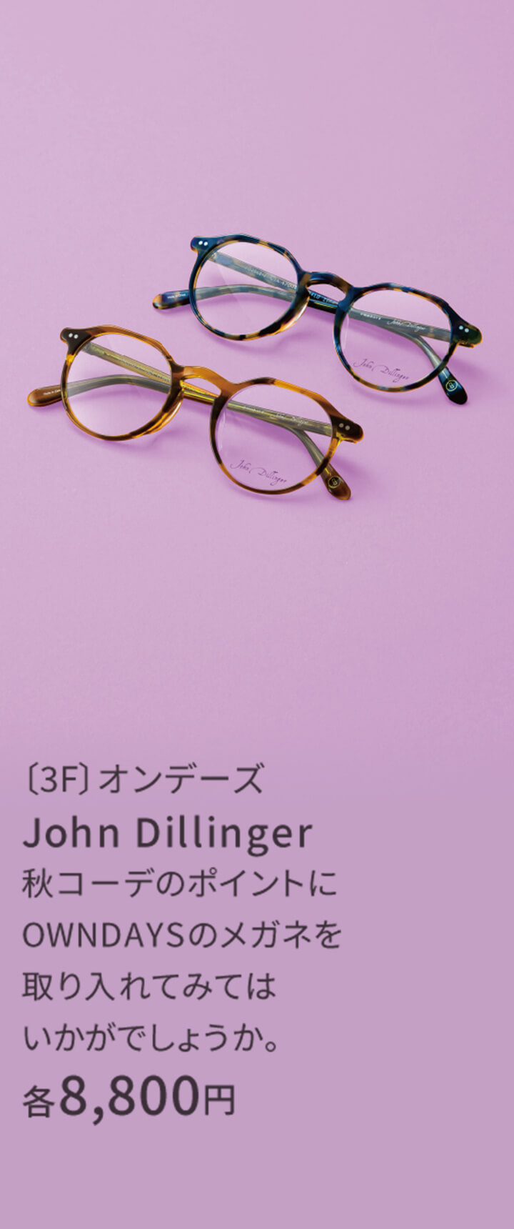 〔3F〕オンデーズ John Dillinger 秋コーデのポイントにOWNDAYSのメガネを取り入れてみてはいかがでしょうか。 8,800円