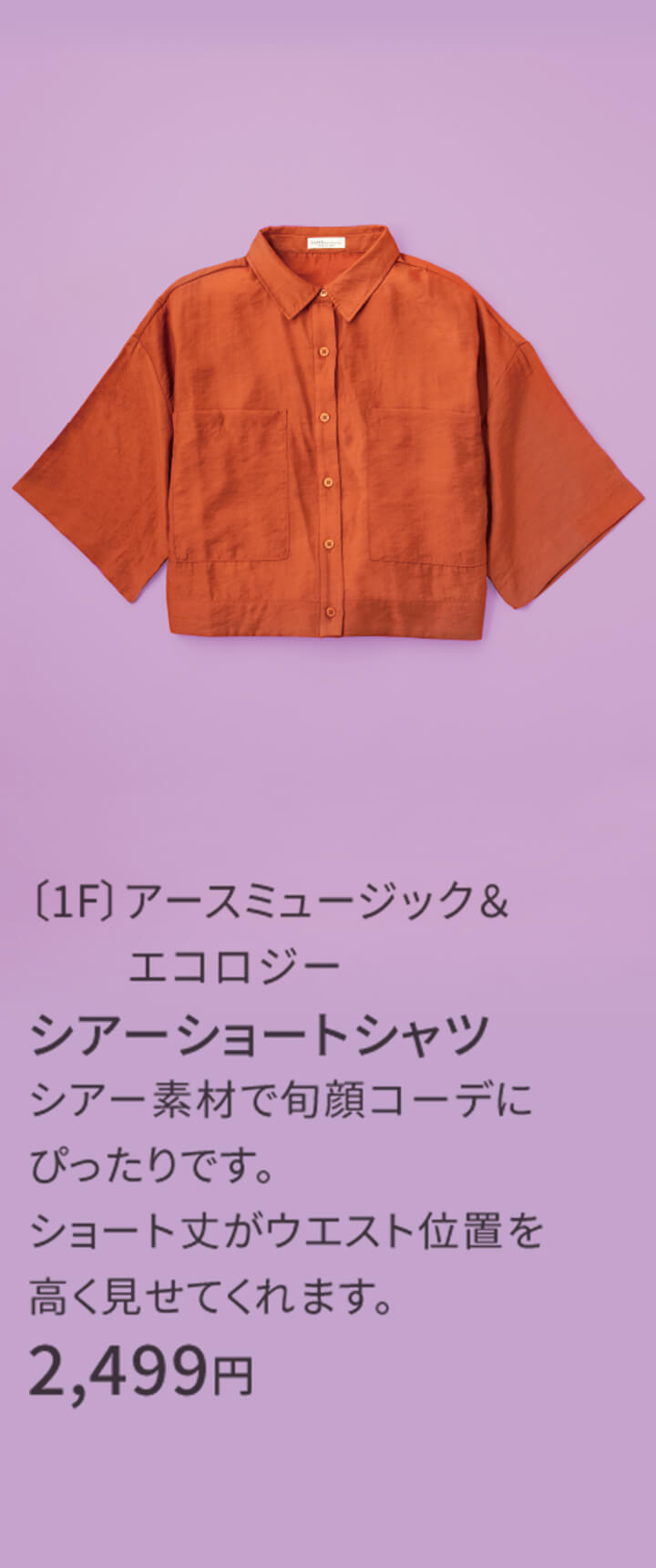〔1F〕アースミュージック＆エコロジー シアーショートシャツ シアー素材で旬顔コーデにぴったりです。ショート丈がウエスト位置を高く見せてくれます。 2,499円