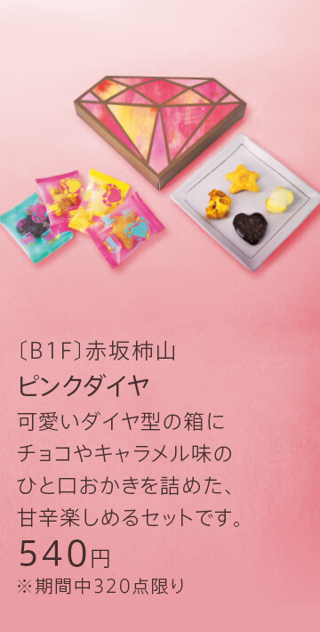 〔B1F〕赤坂柿山 ピンクダイヤ 可愛いダイヤ型の箱にチョコやキャラメル味のひと口おかきを詰めた、甘辛楽しめるセットです。 540円 ※期間中320点限り