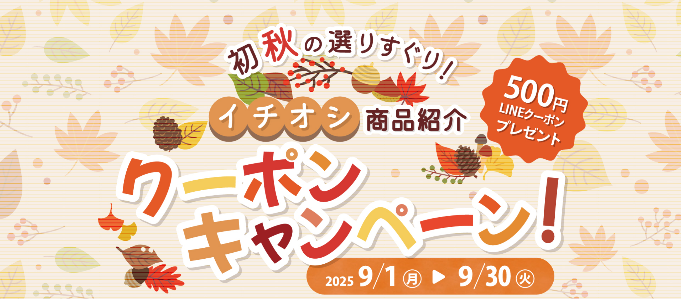 初秋の選りすぐり！イチオシ商品紹介 500円LINEクーポンプレゼントキャンペーン！