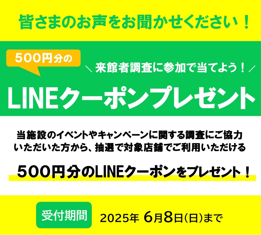 来館者調査にご協力いただくと、1,000円以上のお買い物で使える500円分のLINEクーポンを抽選でプレゼント!