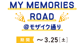 MY MEMORISE ROAD＠モザイク通り 期間～3.25［土］