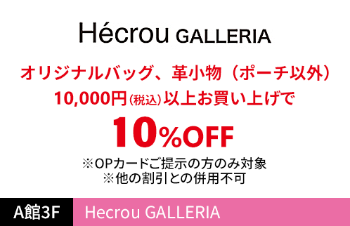 Hécrou GALLERIA オリジナルバッグ、革小物（ポーチ以外） 10,000円（税込）以上お買い上げで10%OFF ※OPカードご提示の方のみ対象 ※他の割引との併用不可