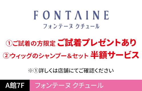 フォンテーヌ クチュール ①ご試着の方限定 ご試着プレゼントあり②ウィッグのシャンプー＆セット 半額サービス ①※詳しくは店舗にてご確認ください