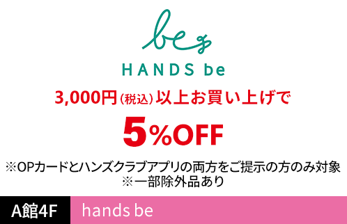ハンズ ビー（hands be） 3,000円(税込)以上お買い上げで5％OFF ※OPカードとハンズクラブアプリの両方をご提示の方のみ対象 ※一部除外品あり