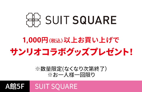 SUIT SQUARE 1,000円(税込)以上お買い上げでサンリオコラボグッズプレゼント！ ※数量限定(なくなり次第終了） ※お一人様一回限り