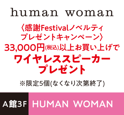 HUMAN  WOMAN 〈感謝Festivalノベルティプレゼントキャンペーン〉33,000円(税込)以上お買い上げでワイヤレススピーカープレゼント