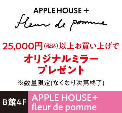 APPLE HOUSE+ fleur de pomme 25,000円（税込）以上お買い上げでオリジナルミラープレゼント