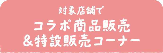 対象店舗でコラボ商品販売＆特設販売コーナー