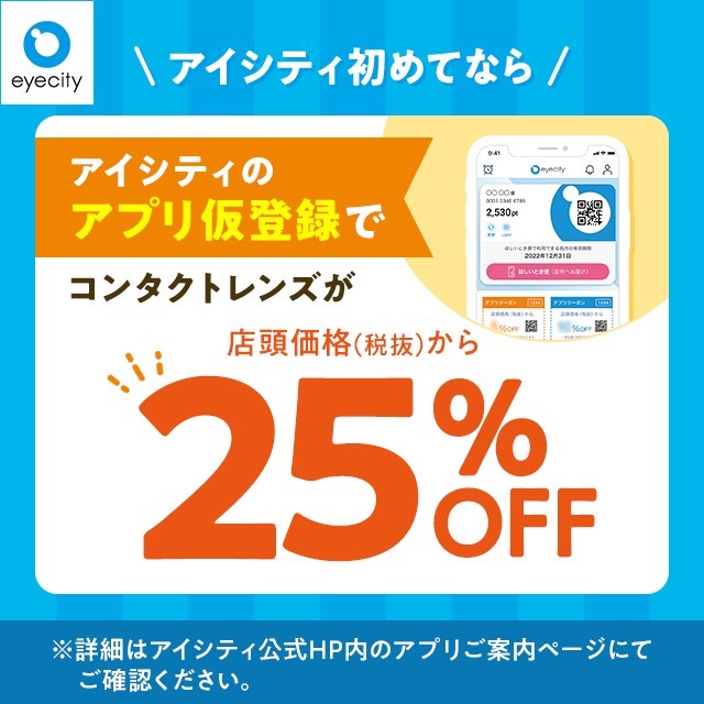 イメージ：＼アイシティ初めてなら／アプリ仮登録でコンタクトレンズが店頭価格(税抜)から25%OFF！
